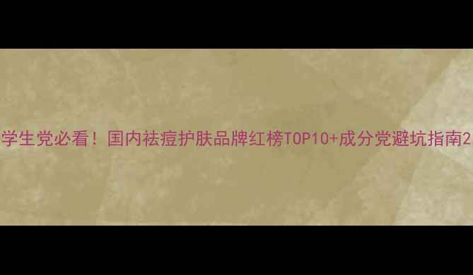 图片 学生党必看！国内祛痘护肤品牌红榜TOP10+成分党避坑指南2