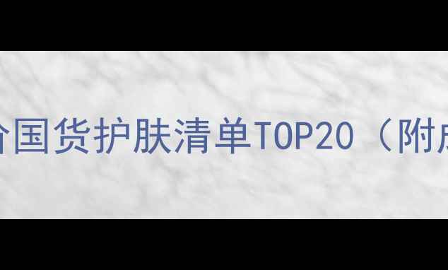 图片 学生党必看！平价国货护肤清单TOP20（附成分党避雷指南）