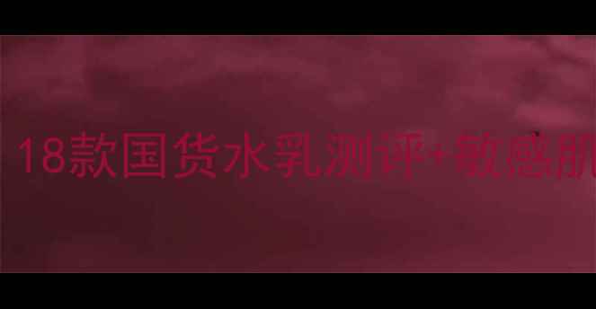 图片 学生党必看！平价补水护肤攻略｜18款国货水乳测评+敏感肌友好清单（附上妆前急救秘籍）2