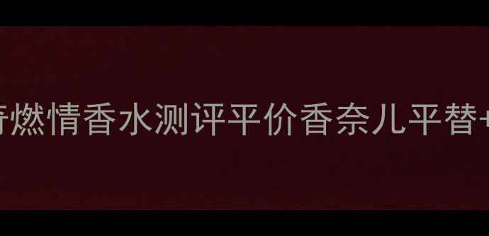 图片 学生党必看！酷奇燃情香水测评平价香奈儿平替+价格表+使用技巧
