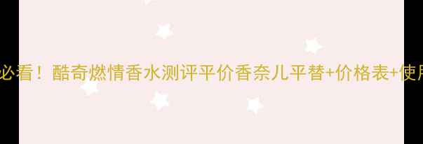 图片 学生党必看！酷奇燃情香水测评平价香奈儿平替+价格表+使用技巧1