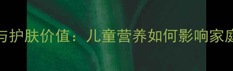图片 安利儿童维生素C价格对比与护肤价值：儿童营养如何影响家庭美容成本？附性价比测评1