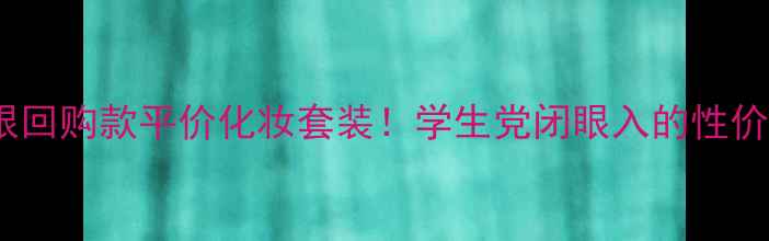 图片 安利无限回购款平价化妆套装！学生党闭眼入的性价比之王1