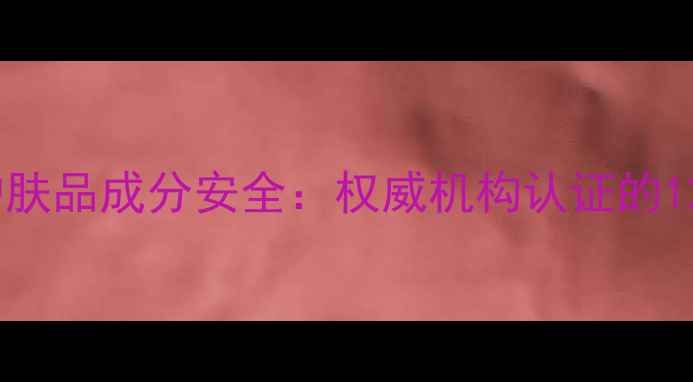 图片 安婕妤孕妇专用护肤品成分安全：权威机构认证的12款温和配方指南2