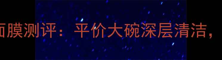 图片 安安金纯收缩毛孔面膜测评：平价大碗深层清洁，28天见证细腻肌！2