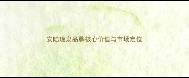 图片 安陆瑾泉品牌核心价值与市场定位
