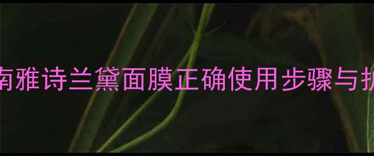 图片 完整指南雅诗兰黛面膜正确使用步骤与护肤效果