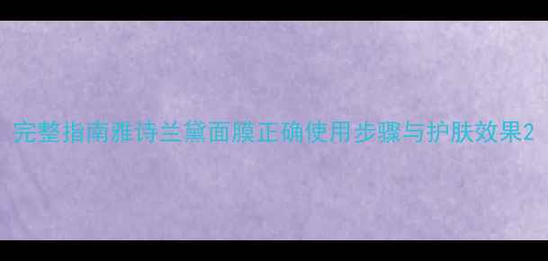 图片 完整指南雅诗兰黛面膜正确使用步骤与护肤效果2