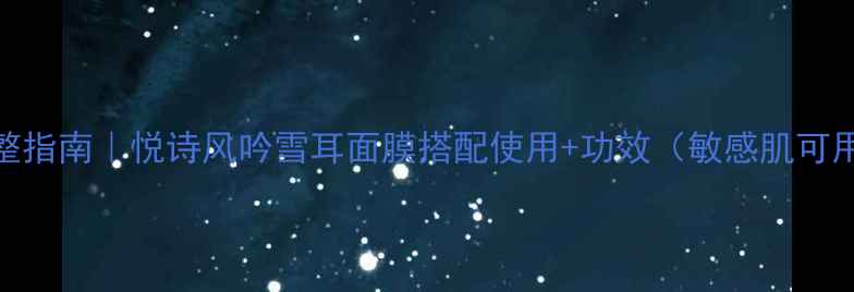 图片 完整指南｜悦诗风吟雪耳面膜搭配使用+功效（敏感肌可用）