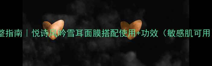 图片 完整指南｜悦诗风吟雪耳面膜搭配使用+功效（敏感肌可用）2