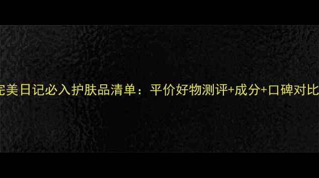 图片 完美日记必入护肤品清单：平价好物测评+成分+口碑对比1