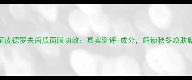 图片 官方认证皮德罗夫南瓜面膜功效：真实测评+成分，解锁秋冬焕肤新体验！