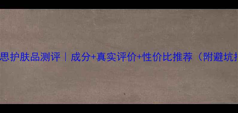 图片 宝丽唯思护肤品测评｜成分+真实评价+性价比推荐（附避坑指南）1
