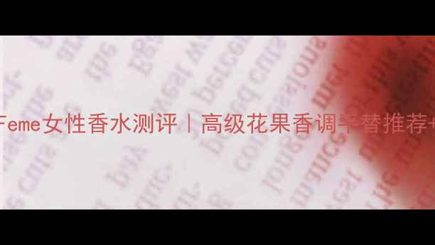 图片 宝格丽PourFeme女性香水测评｜高级花果香调平替推荐+实测全攻略