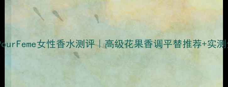 图片 宝格丽PourFeme女性香水测评｜高级花果香调平替推荐+实测全攻略1