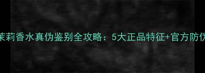 图片 宝格丽夜茉莉香水真伪鉴别全攻略：5大正品特征+官方防伪验证方法