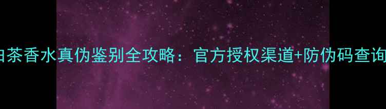 图片 宝格丽大吉岭白茶香水真伪鉴别全攻略：官方授权渠道+防伪码查询+喷头细节对比