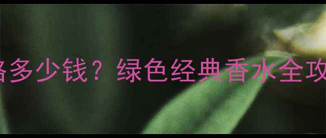 图片 宝格丽大吉岭茶价格多少钱？绿色经典香水全攻略附香评+购买指南