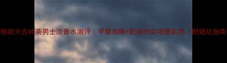 图片 宝格丽大吉岭茶男士淡香水测评｜平替攻略+职场约会场景实测（附避坑指南）