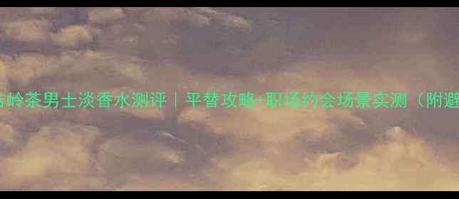 图片 宝格丽大吉岭茶男士淡香水测评｜平替攻略+职场约会场景实测（附避坑指南）1