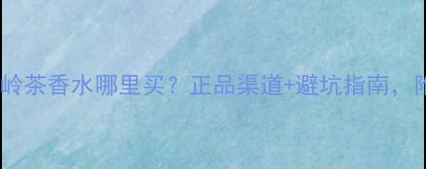 图片 宝格丽大吉岭茶香水哪里买？正品渠道+避坑指南，附平替推荐2