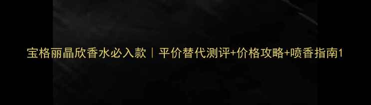 图片 宝格丽晶欣香水必入款｜平价替代测评+价格攻略+喷香指南1