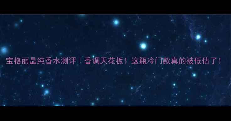 图片 宝格丽晶纯香水测评｜香调天花板！这瓶冷门款真的被低估了！