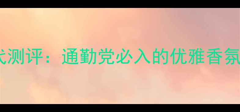 图片 宝格丽玫瑰金香水平价替代测评：通勤党必入的优雅香氛，百元内如何选到真香？2