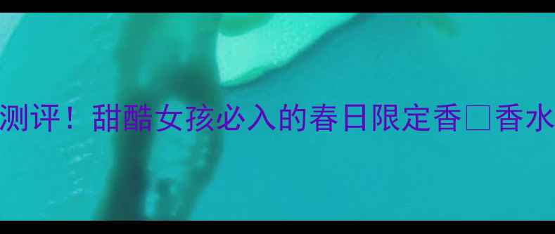 图片 宝格丽甜蜜宝贝香水测评！甜酷女孩必入的春日限定香🌸香水推荐宝格丽甜蜜宝贝