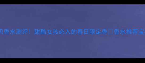 图片 宝格丽甜蜜宝贝香水测评！甜酷女孩必入的春日限定香🌸香水推荐宝格丽甜蜜宝贝1