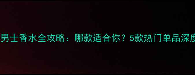 图片 宝格丽男士香水全攻略：哪款适合你？5款热门单品深度测评1