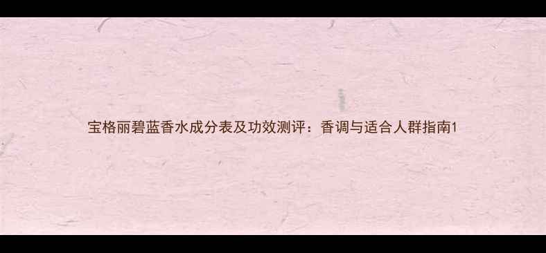 图片 宝格丽碧蓝香水成分表及功效测评：香调与适合人群指南1