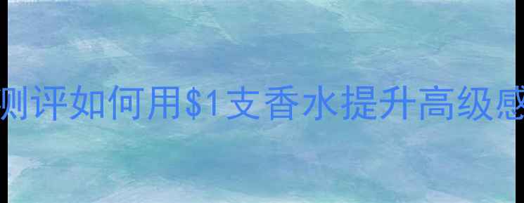 图片 宝格丽绅士香水纪念款测评如何用$1支香水提升高级感妆容？全场景搭配指南