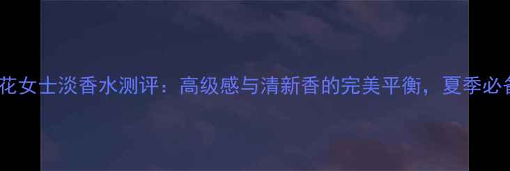 图片 宝格丽茉莉花女士淡香水测评：高级感与清新香的完美平衡，夏季必备香氛指南2