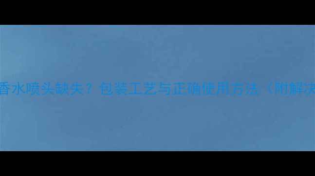图片 宝格丽香水喷头缺失？包装工艺与正确使用方法（附解决教程）