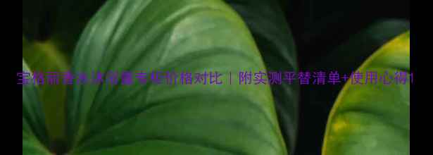 图片 宝格丽香水沐浴露专柜价格对比｜附实测平替清单+使用心得1