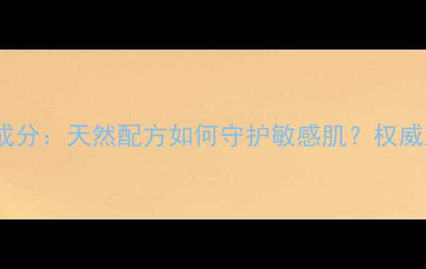 图片 宝琪兰植物护肤成分：天然配方如何守护敏感肌？权威测评+成分表解读