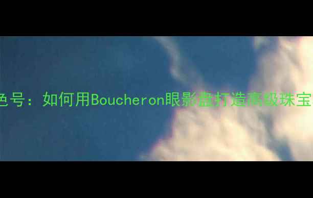 图片 宝诗龙色号：如何用Boucheron眼影盘打造高级珠宝妆容？2