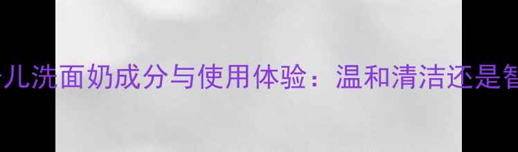 图片 实测萱奈儿洗面奶成分与使用体验：温和清洁还是智商税？1