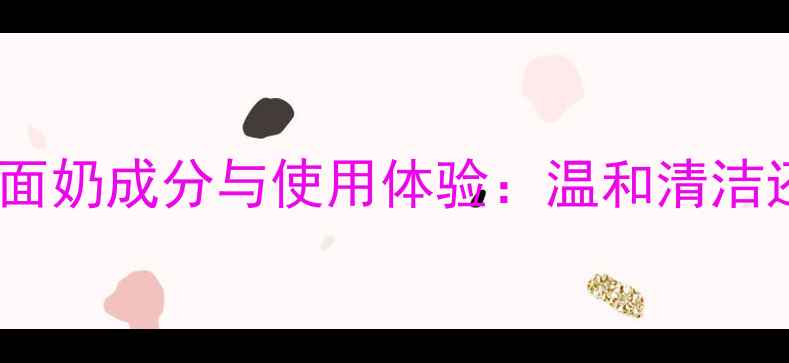 图片 实测萱奈儿洗面奶成分与使用体验：温和清洁还是智商税？2