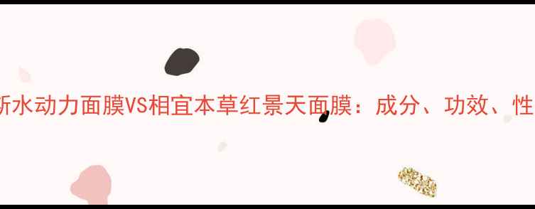 图片 实测贝佳斯水动力面膜VS相宜本草红景天面膜：成分、功效、性价比全！2
