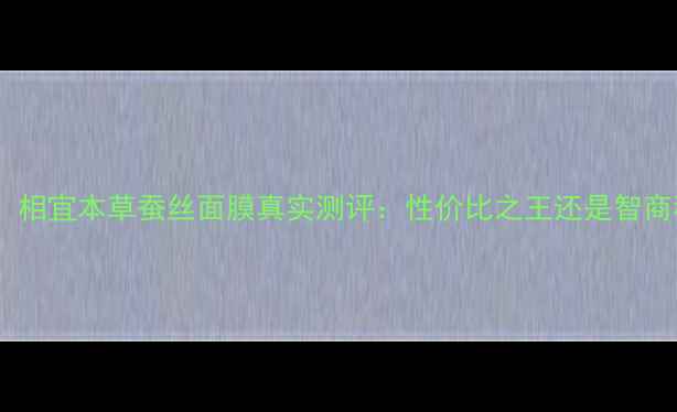 图片 实测！相宜本草蚕丝面膜真实测评：性价比之王还是智商税？2