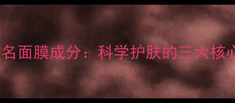 图片 宠爱之名面膜成分：科学护肤的三大核心配方2