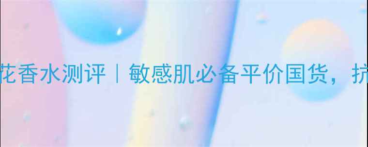 图片 宣姿洋甘菊舒缓花香水测评｜敏感肌必备平价国货，抗敏修复效果实测