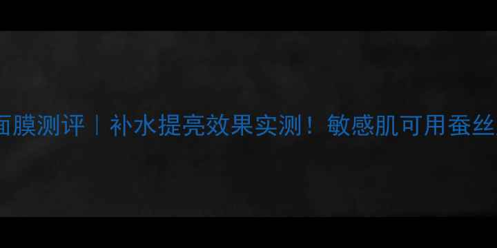 图片 容园美玻尿酸蚕丝面膜测评｜补水提亮效果实测！敏感肌可用蚕丝膜布+玻尿酸精华全