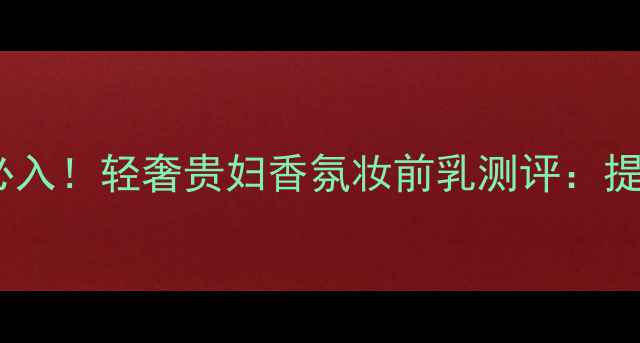 图片 宾利劳斯莱斯车主必入！轻奢贵妇香氛妆前乳测评：提升气质的隐形香水2