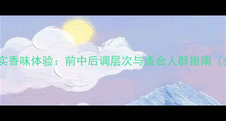 图片 寄情男士香水真实香味体验：前中后调层次与适合人群指南（全网最全测评）1