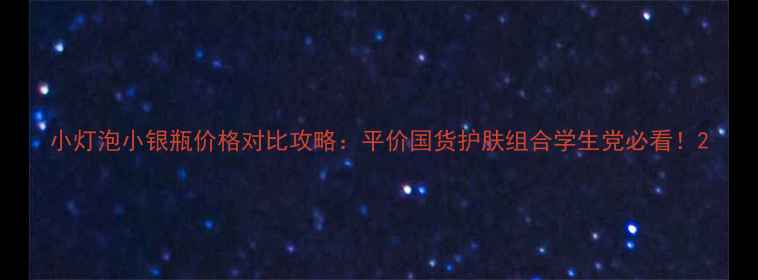 图片 小灯泡小银瓶价格对比攻略：平价国货护肤组合学生党必看！2