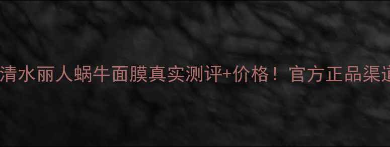 图片 小红书爆款清水丽人蜗牛面膜真实测评+价格！官方正品渠道大公开✨1