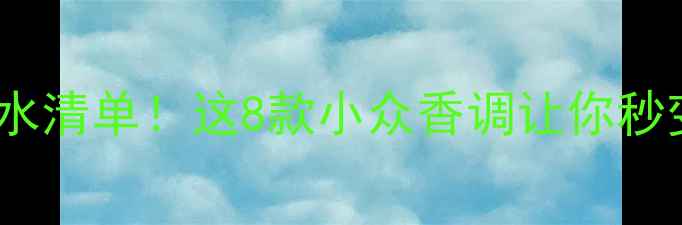 图片 小红书爆款香水清单！这8款小众香调让你秒变氛围感美人2